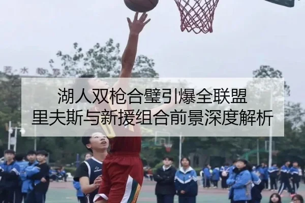 湖人双枪合璧引爆全联盟 里夫斯与新援组合前景深度解析